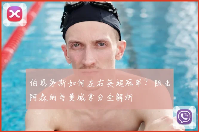 伯恩茅斯如何左右英超冠军？阻击阿森纳与曼城拿分全解析