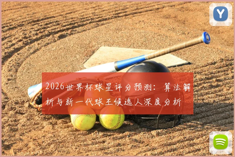 2026世界杯球星评分预测：算法解析与新一代球王候选人深度分析