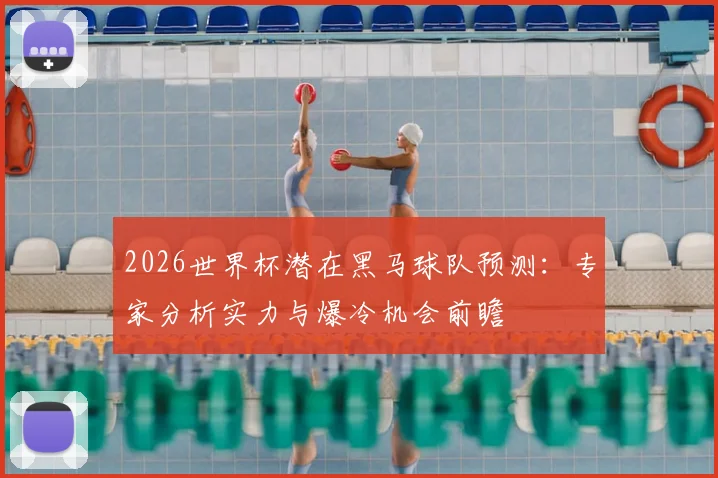 2026世界杯潜在黑马球队预测：专家分析实力与爆冷机会前瞻
