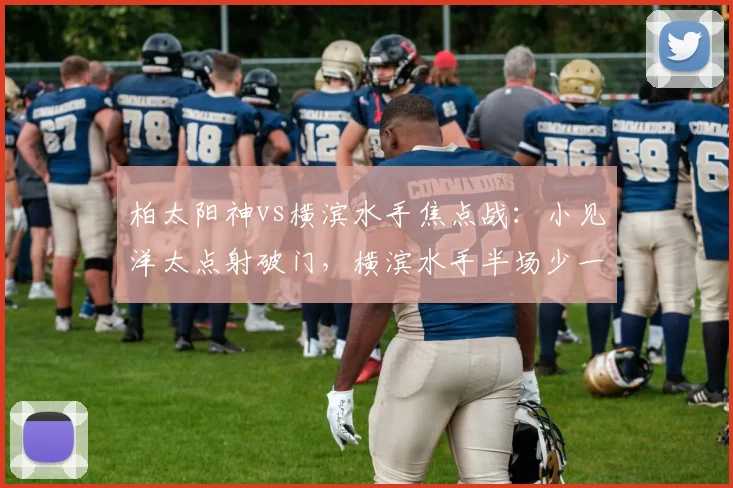 柏太阳神vs横滨水手焦点战：小见洋太点射破门，横滨水手半场少一人陷被动