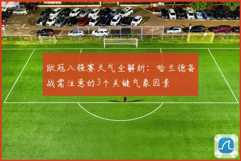 欧冠八强赛天气全解析：哈兰德备战需注意的3个关键气象因素
