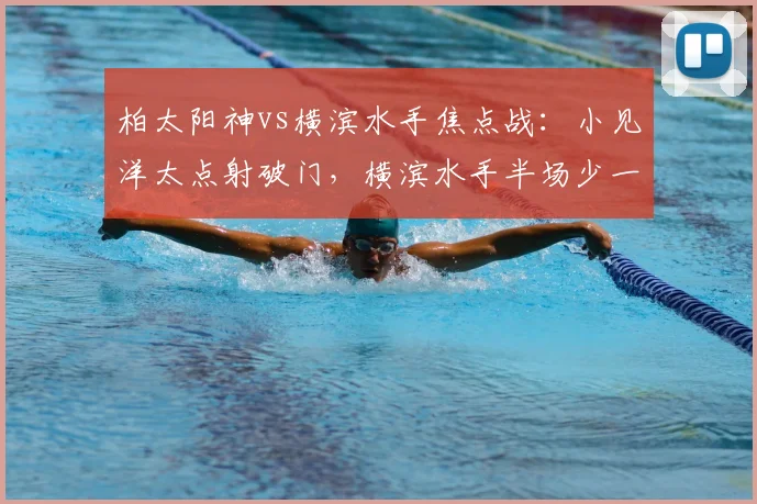 柏太阳神vs横滨水手焦点战：小见洋太点射破门，横滨水手半场少一人陷被动
